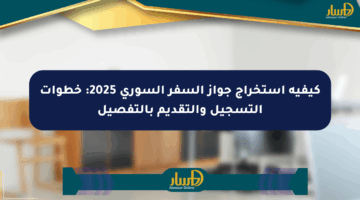كيفية استخراج جواز السفر السوري 2025: خطوات التسجيل والتقديم بالتفصيل